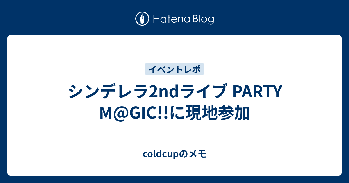 シンデレラ2ndライブ Party M Gic に現地参加 Coldcupのメモ