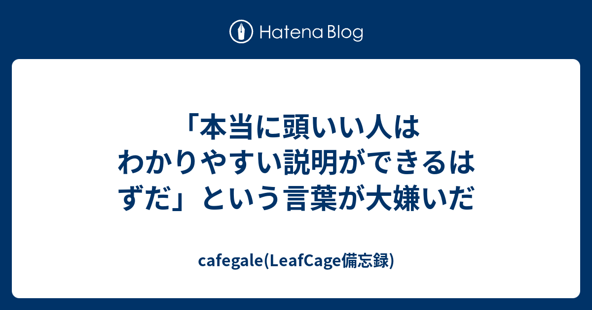 本当に頭いい人はわかりやすい説明ができるはずだ という言葉が大嫌いだ Cafegale Leafcage備忘録