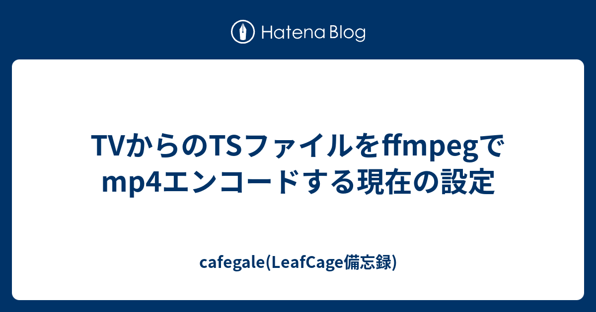 Tvからのtsファイルをffmpegでmp4エンコードする現在の設定 Cafegale Leafcage備忘録