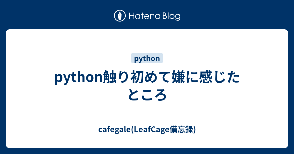 Python触り初めて嫌に感じたところ Cafegale Leafcage備忘録