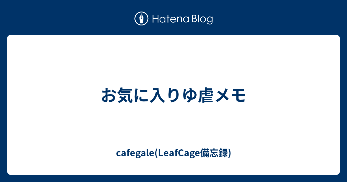 お気に入りゆ虐メモ Cafegale Leafcage備忘録