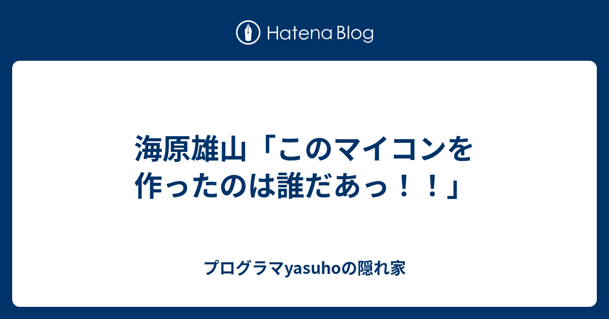 海原雄山 このマイコンを作ったのは誰だあっ プログラマyasuhoの隠れ家