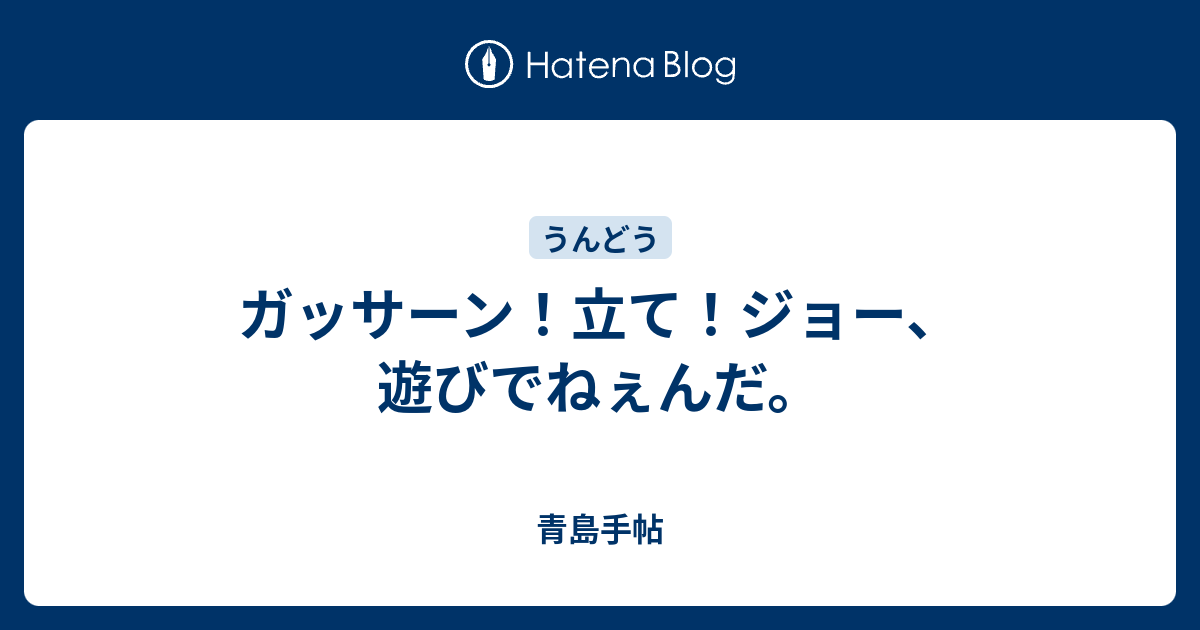 ガッサーン 立て ジョー 遊びでねぇんだ 青島手帖