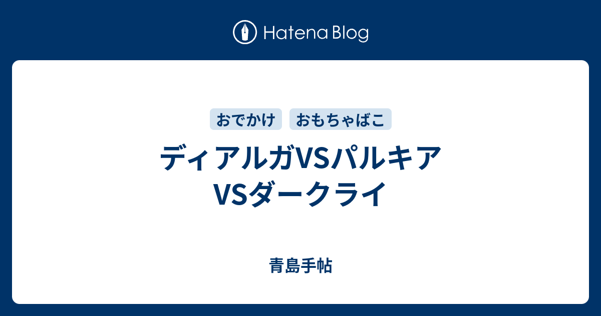 ディアルガvsパルキアvsダークライ 青島手帖