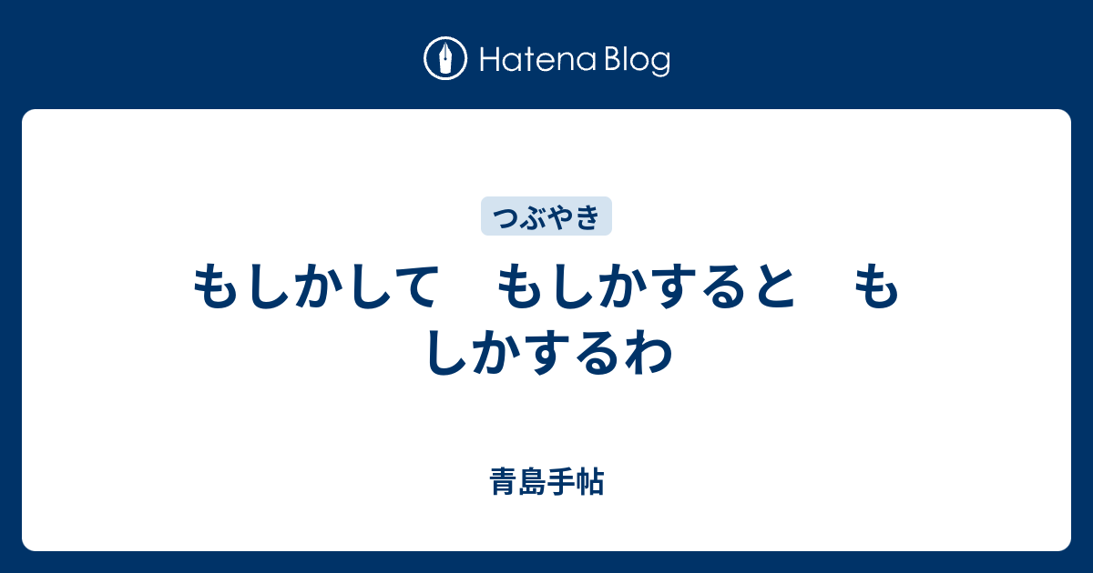 もしかして もしかすると もしかするわ 青島手帖