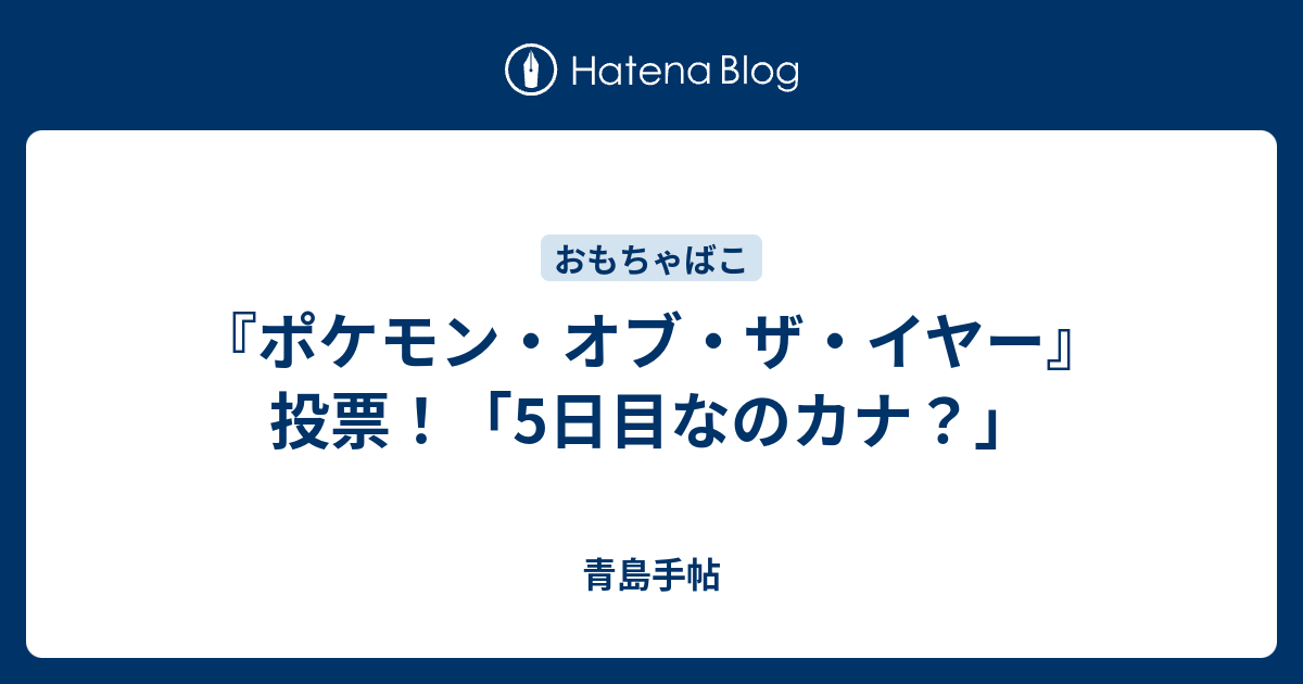 ポケモン オブ ザ イヤー 投票 5日目なのカナ 青島手帖