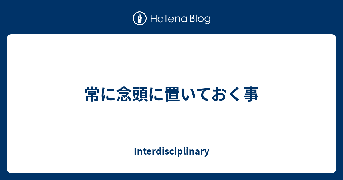 常に念頭に置いておく事 Interdisciplinary