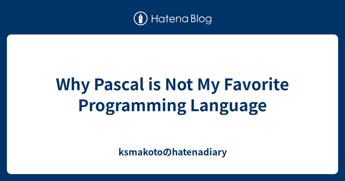 Why Pascal is Not My Favorite Programming Language - ksmakotoのhatenadiary