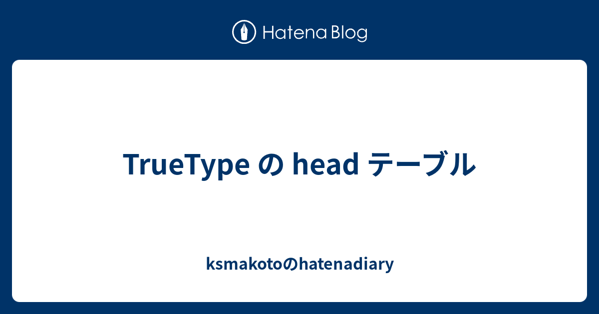 Truetype の Head テーブル Ksmakotoのhatenadiary