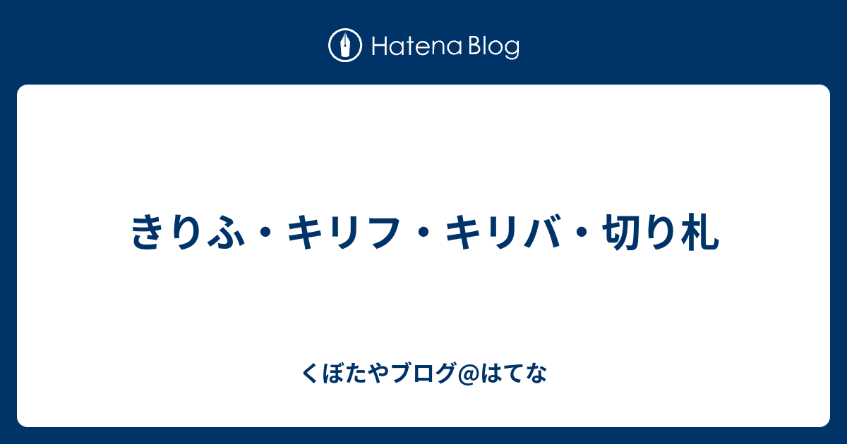 きりふ キリフ キリバ 切り札 くぼたやブログ はてな