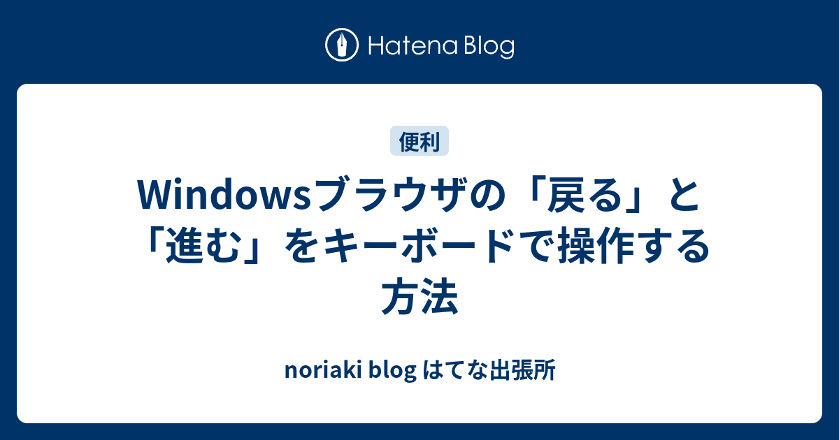 Windowsブラウザの 戻る と 進む をキーボードで操作する方法 Noriaki Blog はてな出張所