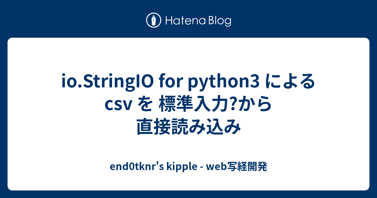 io.StringIO for python3 による csv を 標準入力?から直接読み込み end0tknr's kipple