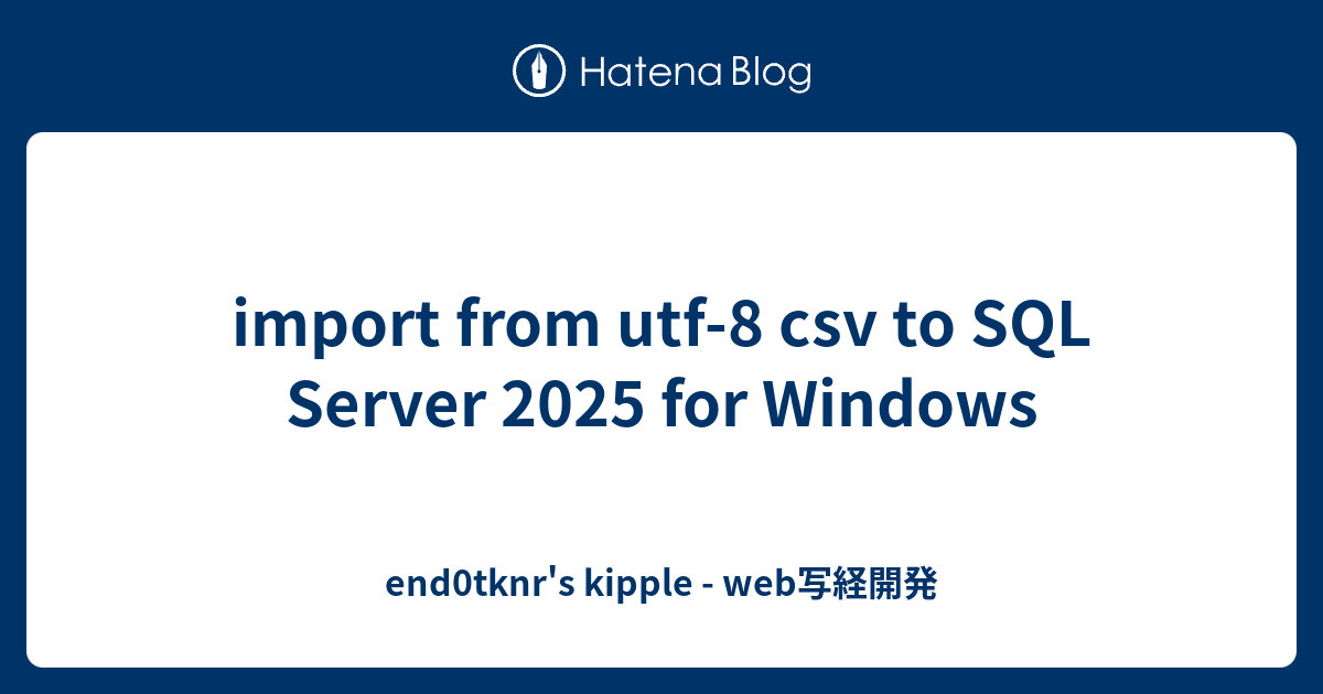 import from utf-8 csv to SQL Server 2025 for Windows - end0tknr's ...
