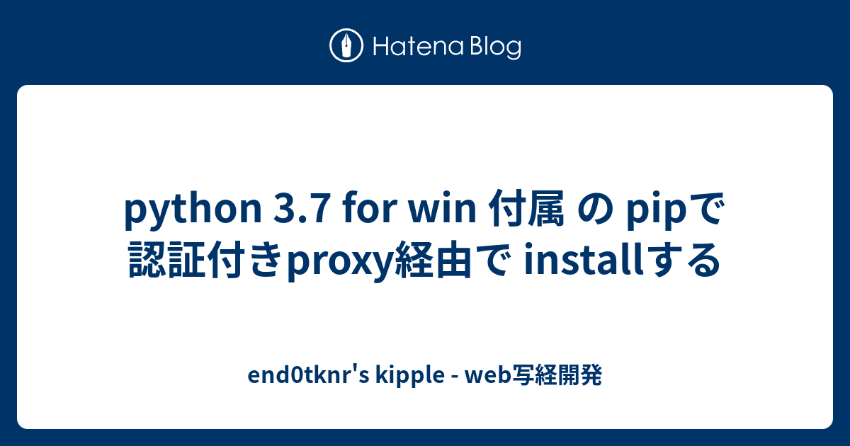 Python 3.7 For Win 付属 の Pipで 認証付きproxy経由で Installする - End0tknr's Kipple ...