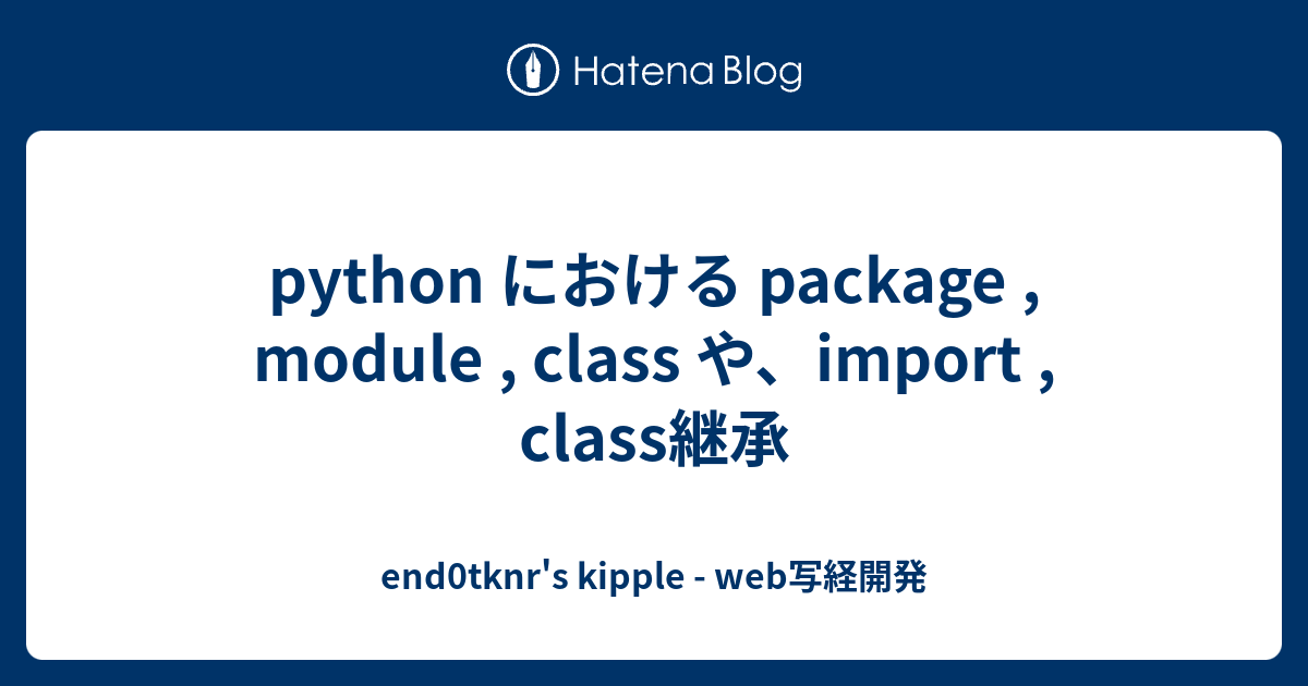 Python における Package , Module , Class や、import , Class継承 - End0tknr's ...