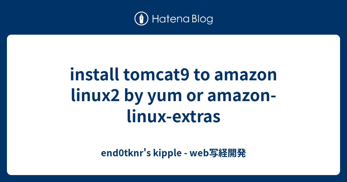 install-tomcat9-to-amazon-linux2-by-yum-or-amazon-linux-extras-end0tknr-s-kipple-web