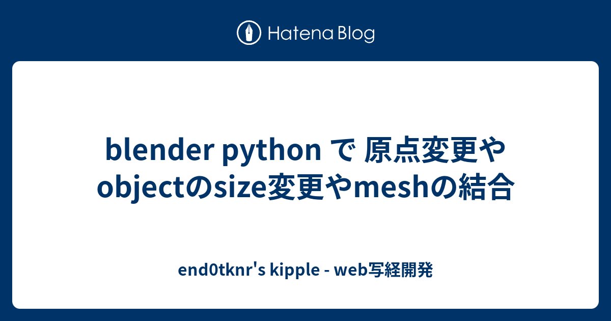 blender python で 原点変更や objectのsize変更やmeshの結合 end0tknr's kipple web写経開発