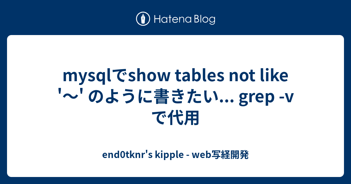 mysqlでshow tables not like '〜' のように書きたい... grep v で代用 end0tknr's