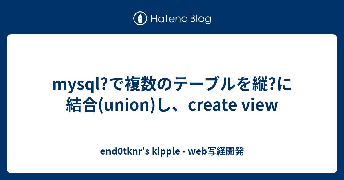 mysql?で複数のテーブルを縦?に結合(union)し、create view end0tknr�s kipple web写経開発