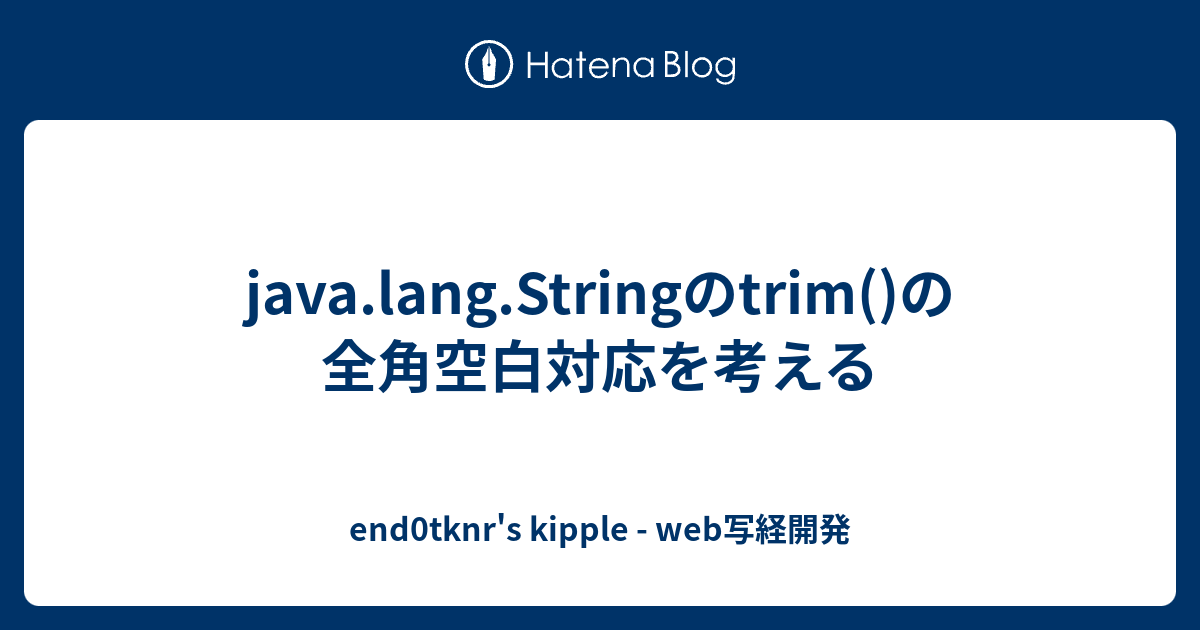Java Lang Stringのtrim の全角空白対応を考える End0tknr S Kipple Web写経開発