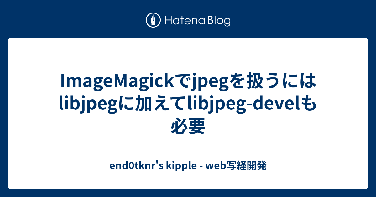 end0tknr's kipple - web写経開発  ImageMagickでjpegを扱うにはlibjpegに加えてlibjpeg-develも必要