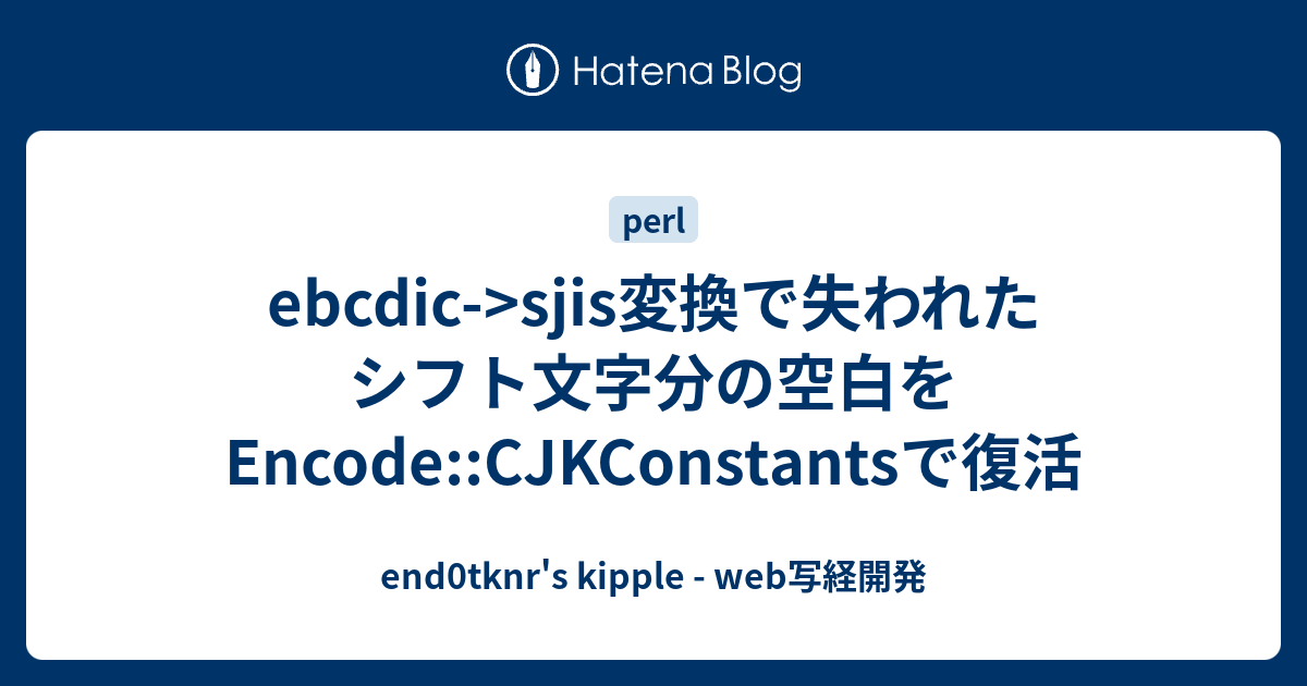 Ebcdic Sjis変換で失われたシフト文字分の空白をencode Cjkconstantsで復活 End0tknr S Kipple Web写経開発