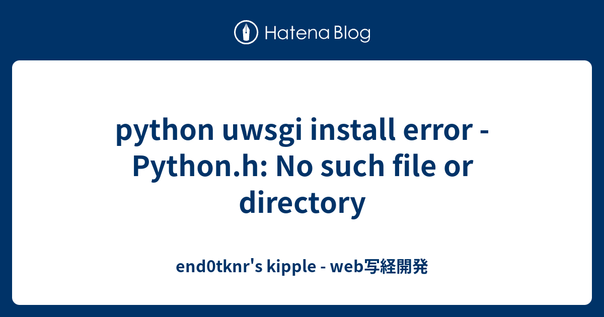 Python Uwsgi Install Error - Python.H: No Such File Or Directory -  End0Tknr'S Kipple - Web写経開発