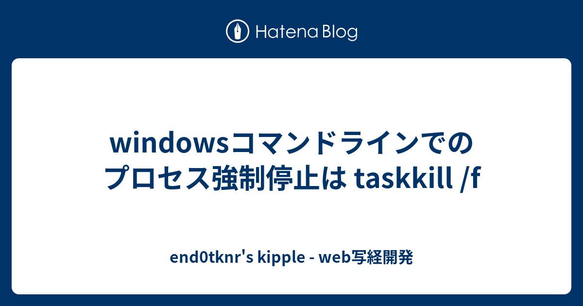 windowsコマンドラインでのプロセス強制停止は taskkill /f - end0tknr's kipple - web写経開発