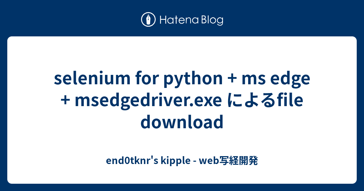 selenium for python + ms edge + msedgedriver.exe によるfile download ...