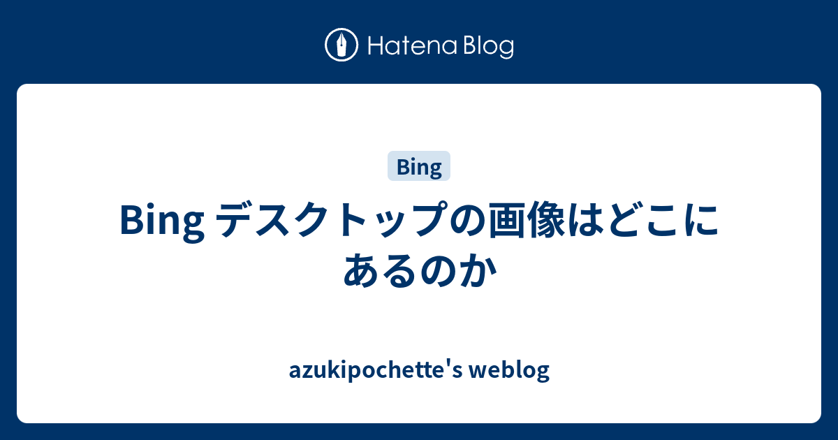 Bing デスクトップの画像はどこにあるのか Azukipochette S Weblog