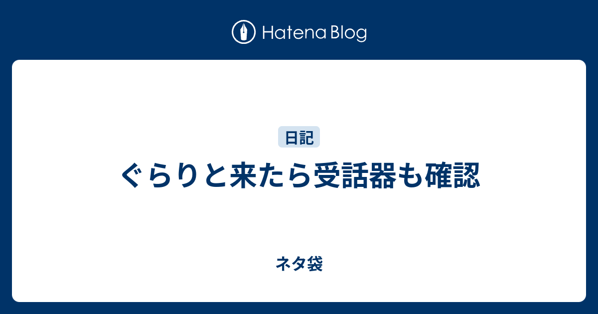 ぐらりと来たら受話器も確認 ネタ袋