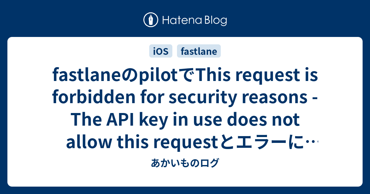 fastlaneのpilotでThis request is forbidden for security reasons - The API ...