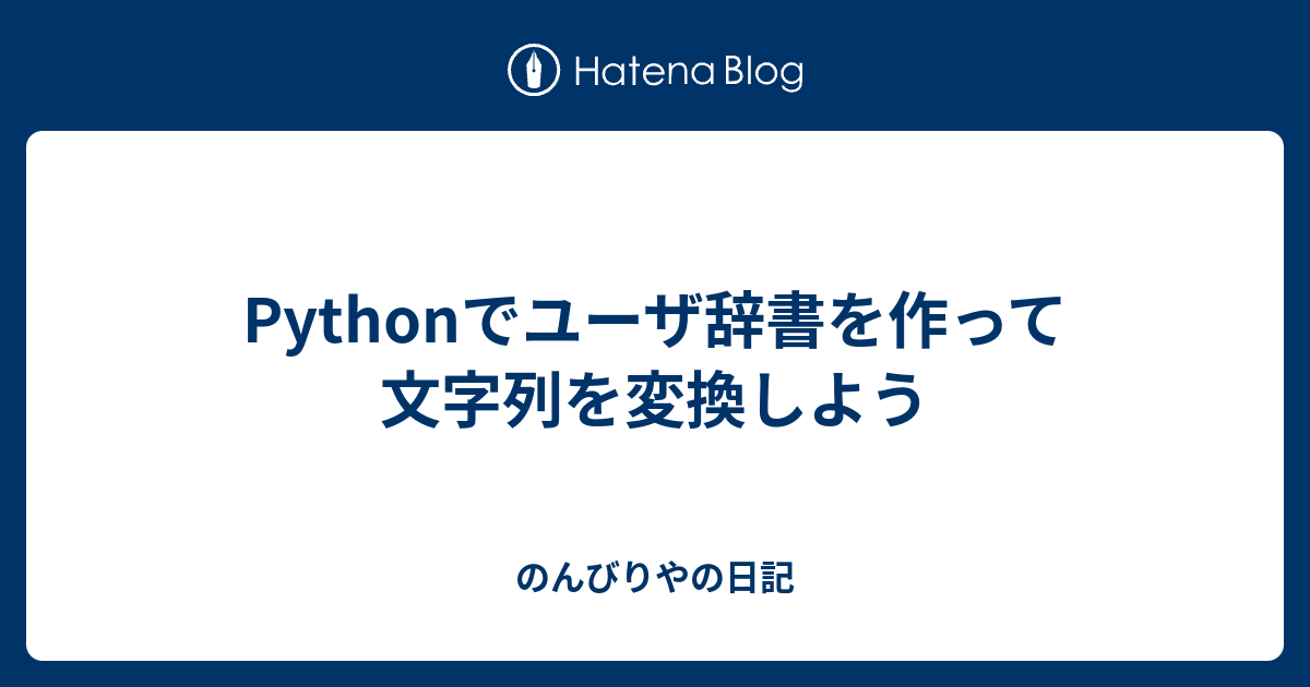 Pythonでユーザ辞書を作って文字列を変換しよう のんびりやの日記