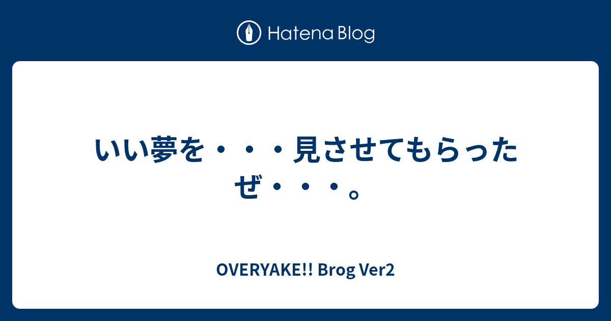 いい夢を 見させてもらったぜ Overyake Brog Ver2