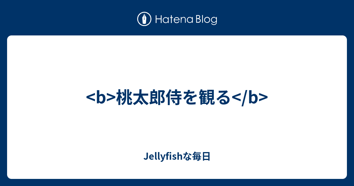 B 桃太郎侍を観る B Jellyfishな毎日