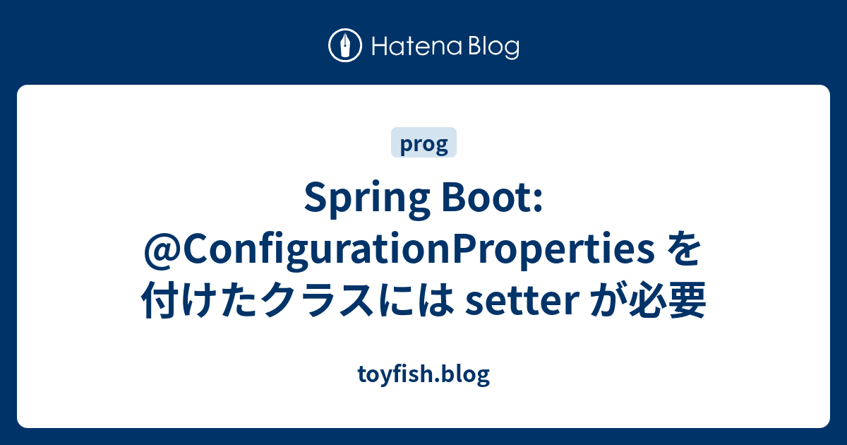 Spring Boot: @ConfigurationProperties を付けたクラスには setter が必要 - toyfish.blog