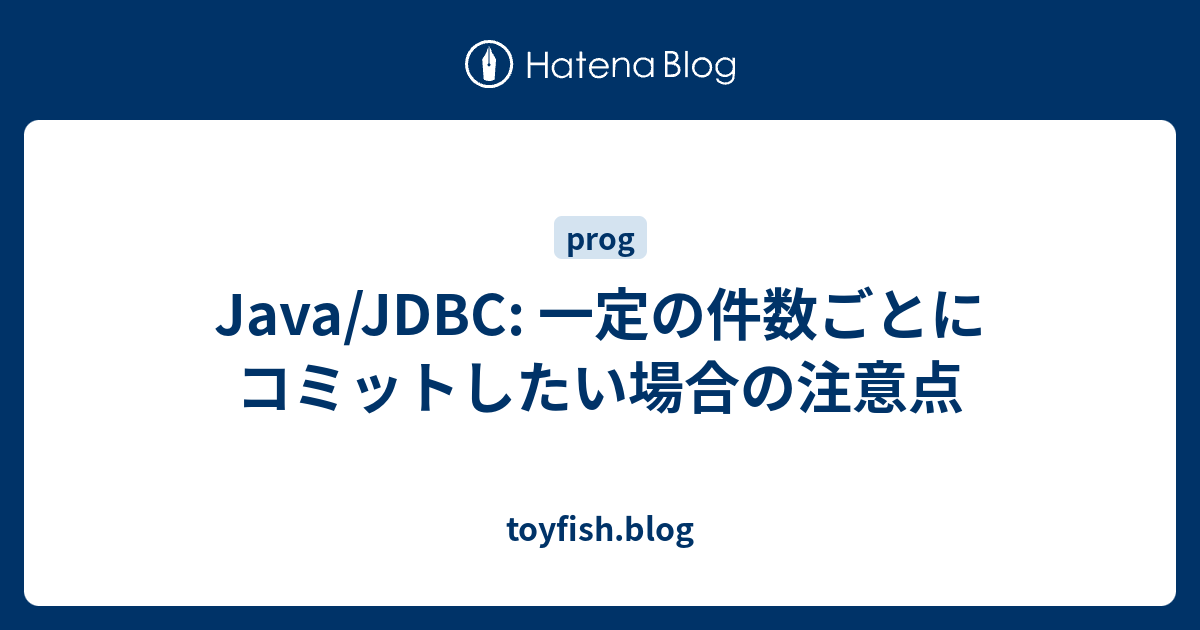 Java Jdbc 一定の件数ごとにコミットしたい場合の注意点 Toyfish Blog