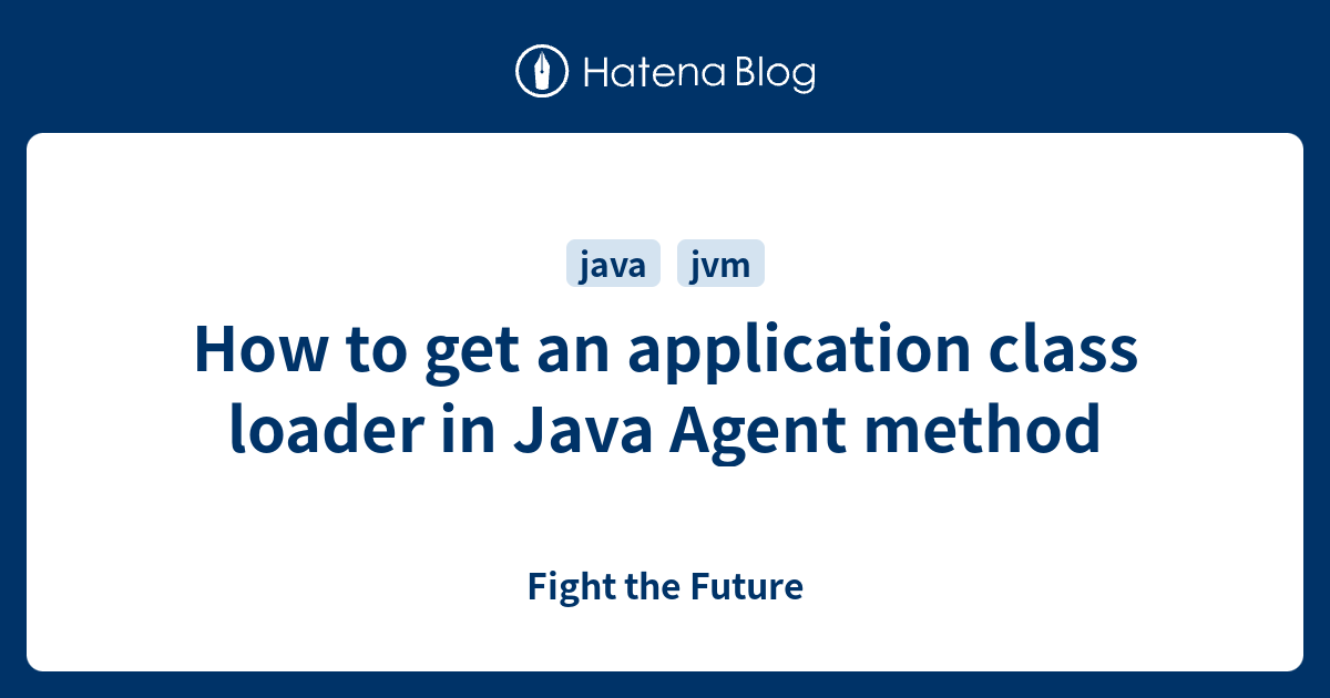 How to get an application class loader in Java Agent method - Fight the ...