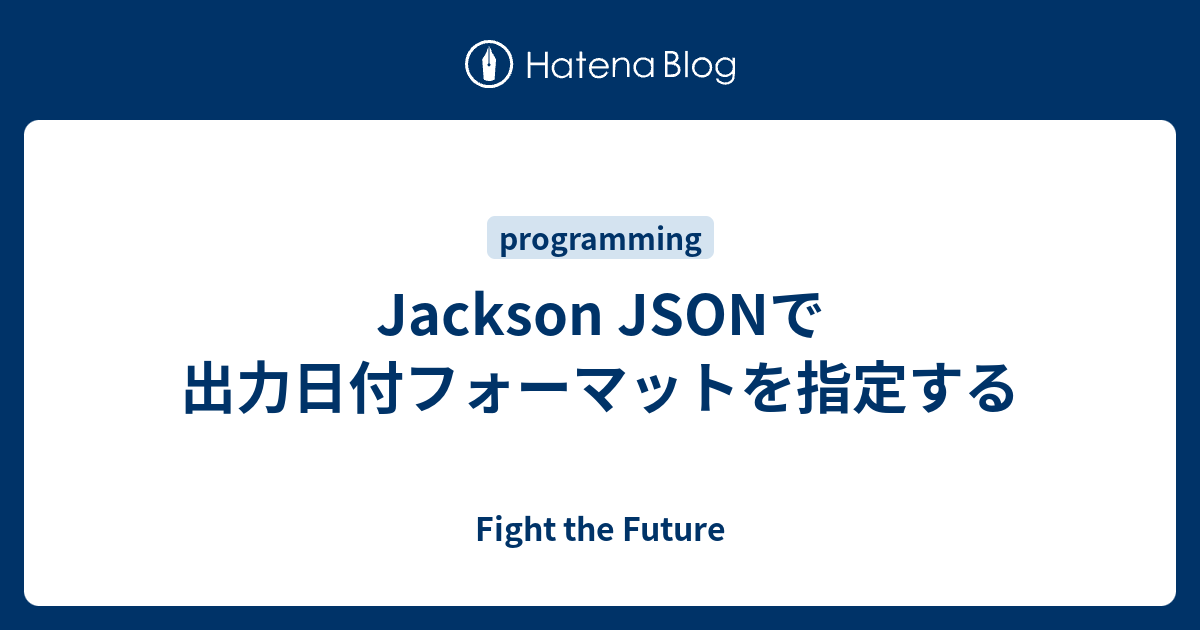 Jackson JSONで出力日付フォーマットを指定する Fight the Future