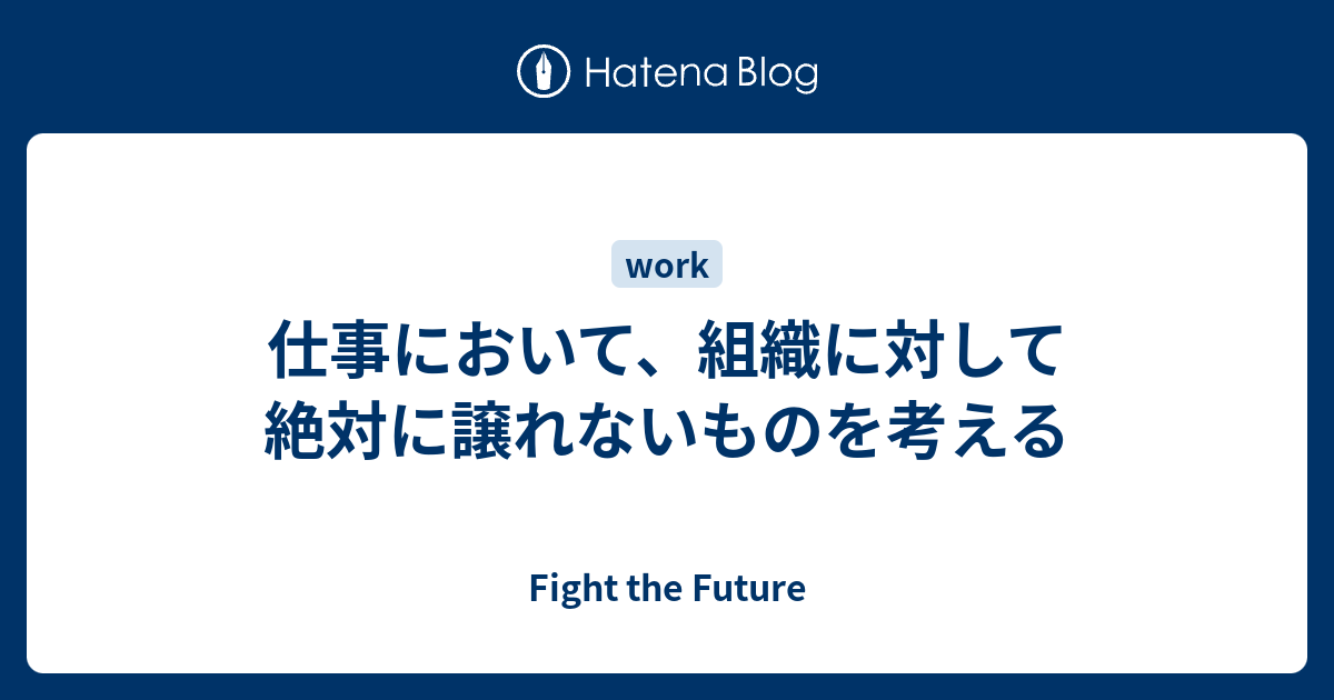 仕事において 組織に対して絶対に譲れないものを考える Fight The Future