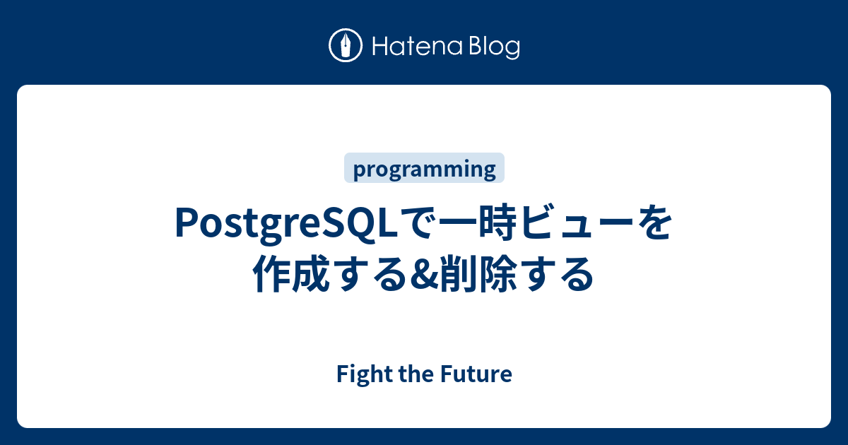 PostgreSQLで一時ビューを作成する&amp;削除する Fight the Future