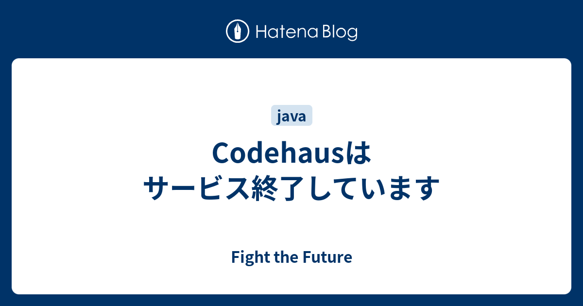 Codehausはサービス終了しています - Fight the Future