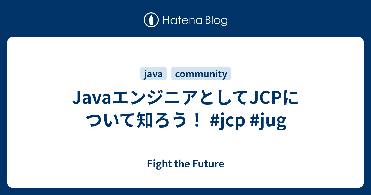 JavaエンジニアとしてJCPについて知ろう！ #jcp #jug - Fight the Future