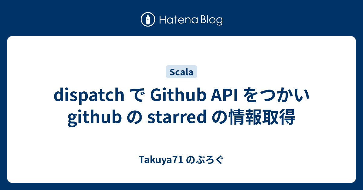 dispatch で Github API をつかい github の starred の情報取得 - Takuya71 のぶろぐ