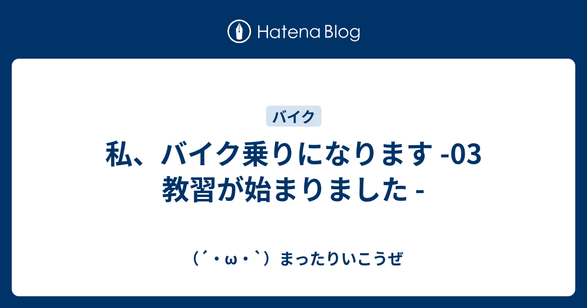 私 バイク乗りになります 03 教習が始まりました W まったりいこうぜ