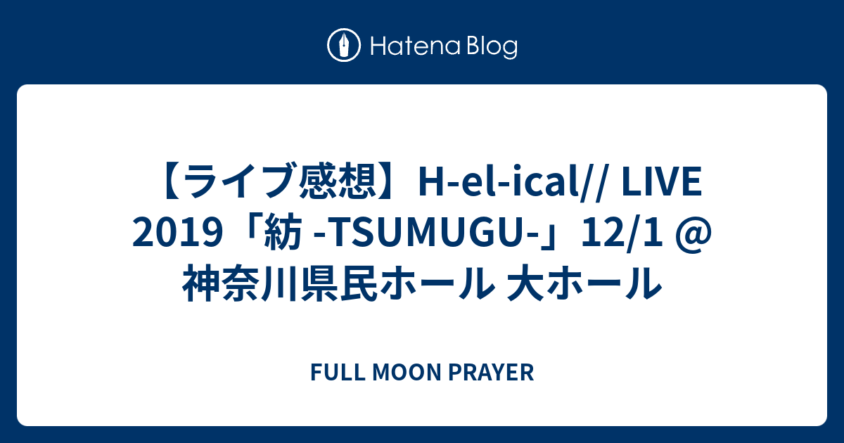 ライブ感想 H El Ical Live 19 紡 Tsumugu 12 1 神奈川県民ホール 大ホール Full Moon Prayer