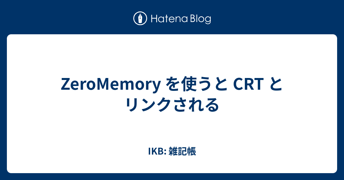 ZeroMemory を使うと CRT とリンクされる - IKB: 雑記帳