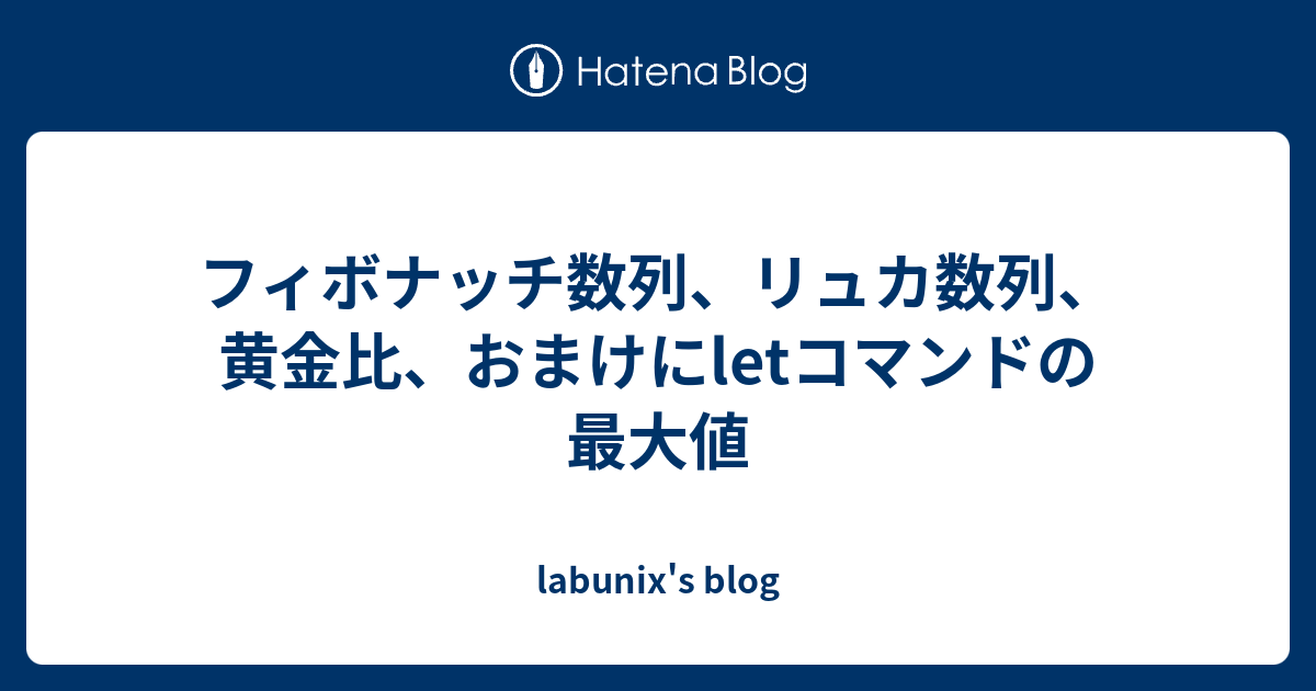 フィボナッチ数列 リュカ数列 黄金比 おまけにletコマンドの最大値 Labunix S Blog