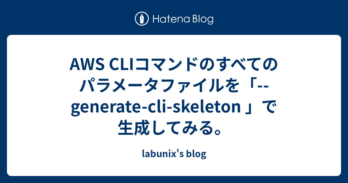 AWS CLIコマンドのすべてのパラメータファイルを「--generate-cli-skeleton 」で生成してみる。 - labunix ...