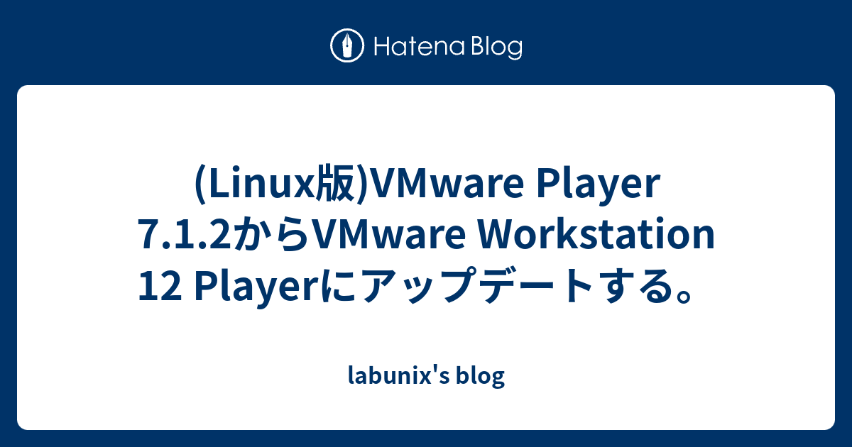 Linux版 Vmware Player 7 1 2からvmware Workstation 12 Playerにアップデートする Labunix S Blog